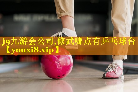 j9九游会公司,修武哪点有乒乓球台