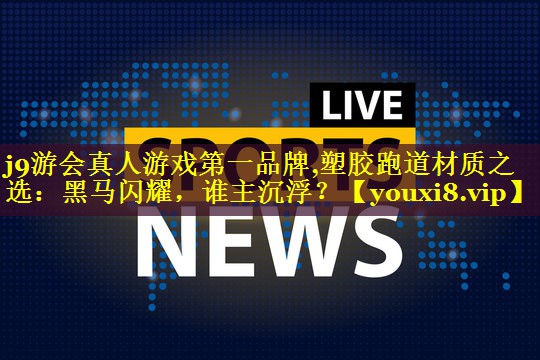 j9游会真人游戏第一品牌,塑胶跑道材质之选：黑马闪耀，谁主沉浮？