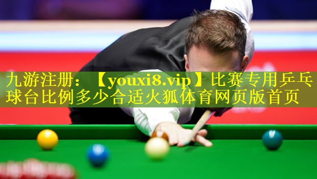 比赛专用乒乓球台比例多少合适火狐体育网页版首页