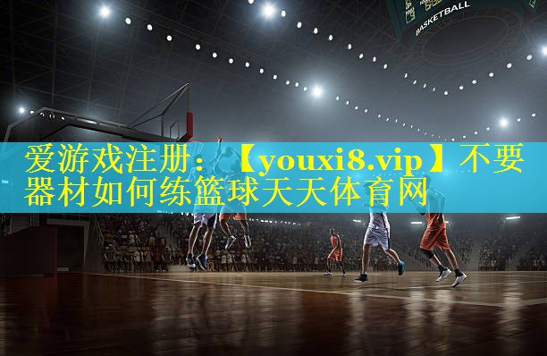 不要器材如何练篮球天天体育网