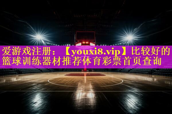 比较好的篮球训练器材推荐体育彩票首页查询