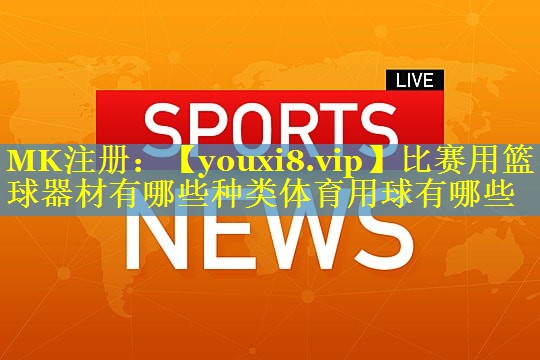 比赛用篮球器材有哪些种类体育用球有哪些