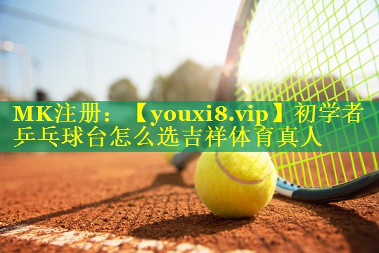 初学者乒乓球台怎么选吉祥体育真人