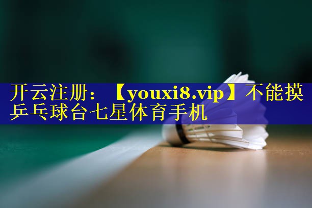 不能摸乒乓球台七星体育手机