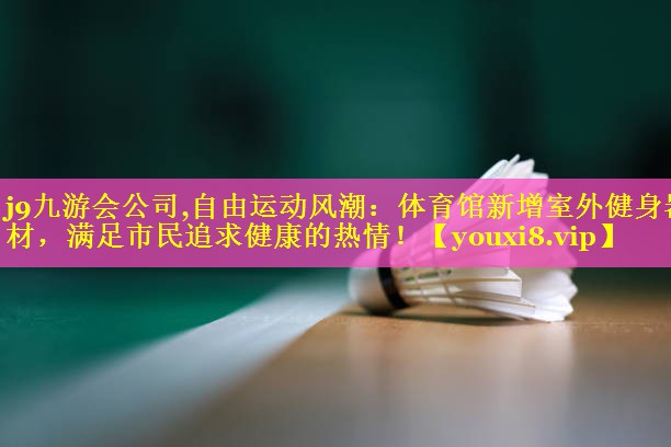 自由运动风潮：体育馆新增室外健身器材，满足市民追求健康的热情！