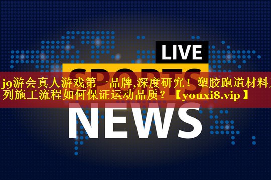 深度研究！塑胶跑道材料系列施工流程如何保证运动品质？