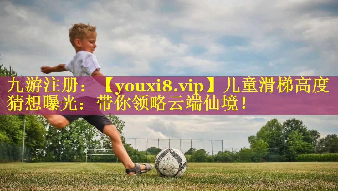 儿童滑梯高度猜想曝光：带你领略云端仙境！